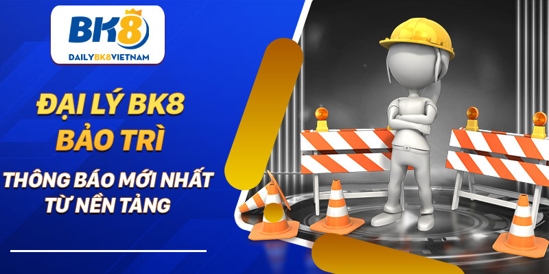Đại lý BK8 bảo trì – Thông báo mới nhất từ nền tảng