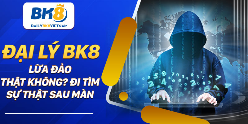 Đại lý BK8 lừa đảo thật không? Đi tìm sự thật sau màn