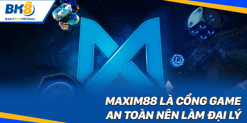MAXIM88 là cổng game an toàn nên làm đại lý
