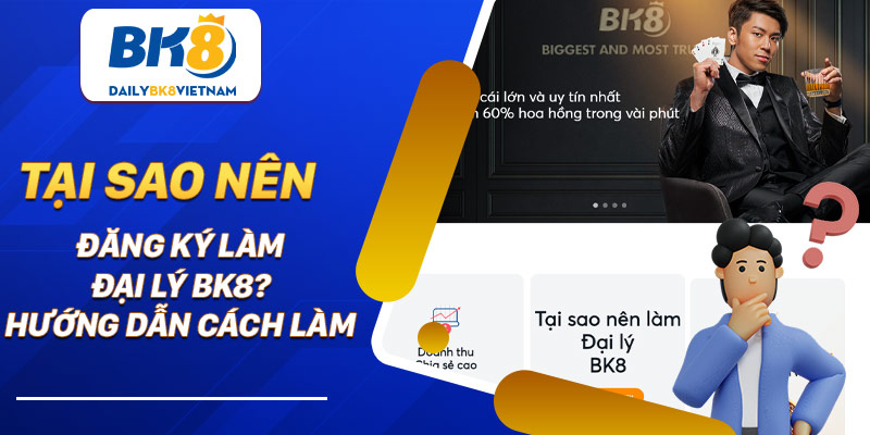 Tại sao nên đăng ký làm đại lý BK8? Hướng dẫn cách làm