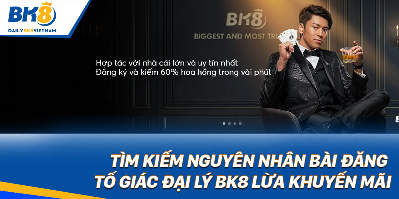 Tìm kiếm nguyên nhân bài đăng tố giác đại lý BK8 lừa khuyến mãi