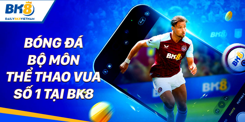 Thể thao BK8 - Sảnh cược chất lượng, nhiều kèo thơm Bóng Đá - Bộ môn thể thao vua số 1 tại BK8