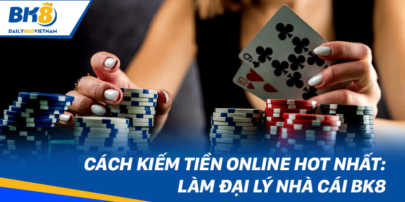 Cách kiếm tiền online hot nhất: Làm đại lý nhà cái