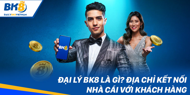 Đại lý BK8 là gì? Địa chỉ kết nối nhà cái với khách hàng