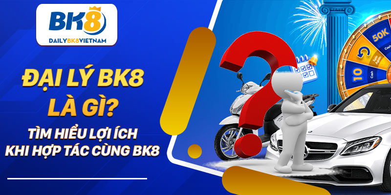 Đại lý BK8 là gì? Tìm hiểu lợi ích khi hợp tác cùng BK8