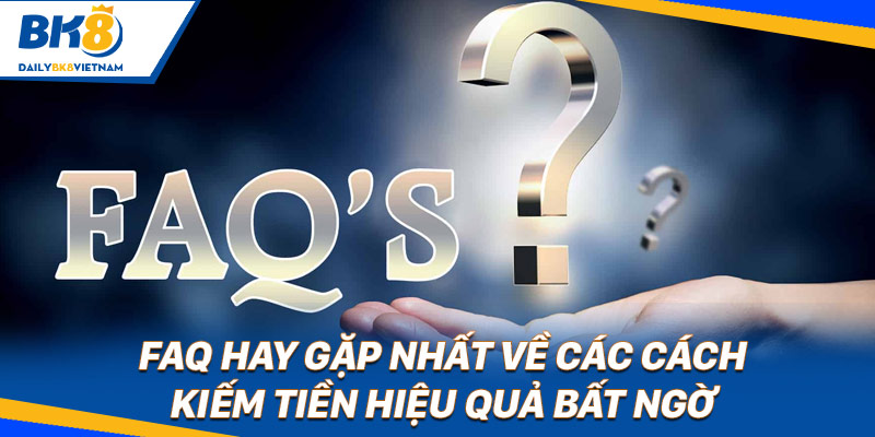 FAQ hay gặp nhất về các cách kiếm tiền hiệu quả bất ngờ 