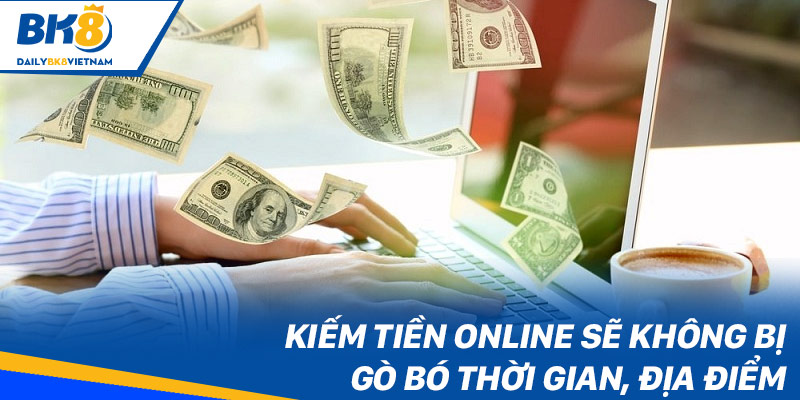 Kiếm tiền online sẽ không bị gò bó thời gian, địa điểm