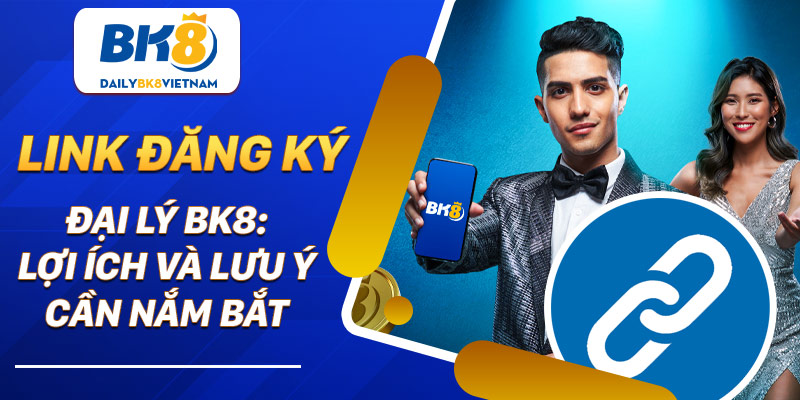 Link đăng ký đại lý BK8: Lợi ích và lưu ý cần nắm bắt