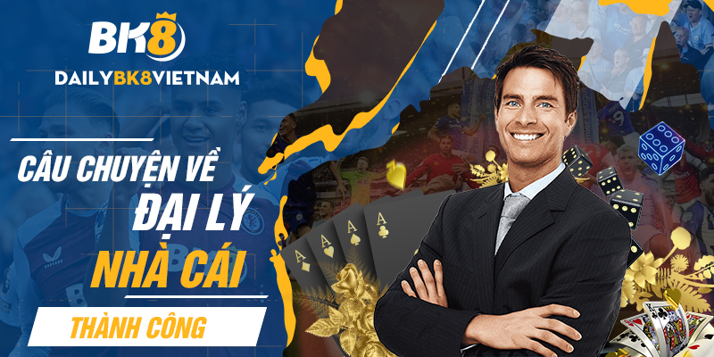 Câu chuyện về đại lý nhà cái thành công – Đại Lý BK8
