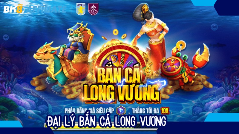 Đại lý bắn cá Long Vương: Tất tần tật thông tin từ A – Z